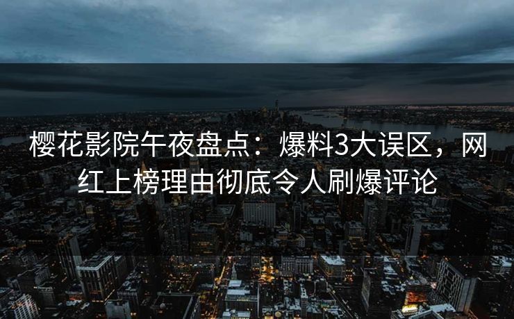 樱花影院午夜盘点：爆料3大误区，网红上榜理由彻底令人刷爆评论