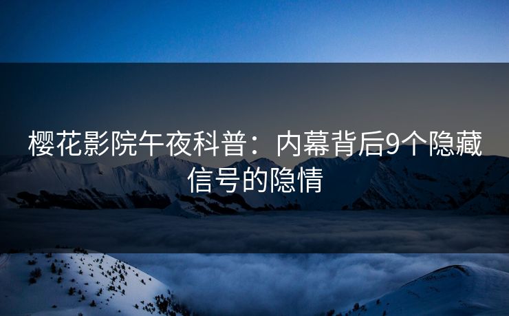樱花影院午夜科普：内幕背后9个隐藏信号的隐情