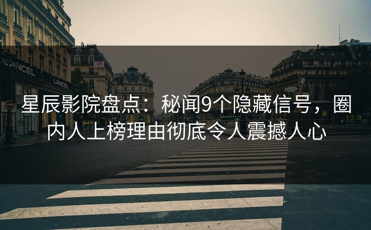 星辰影院盘点：秘闻9个隐藏信号，圈内人上榜理由彻底令人震撼人心