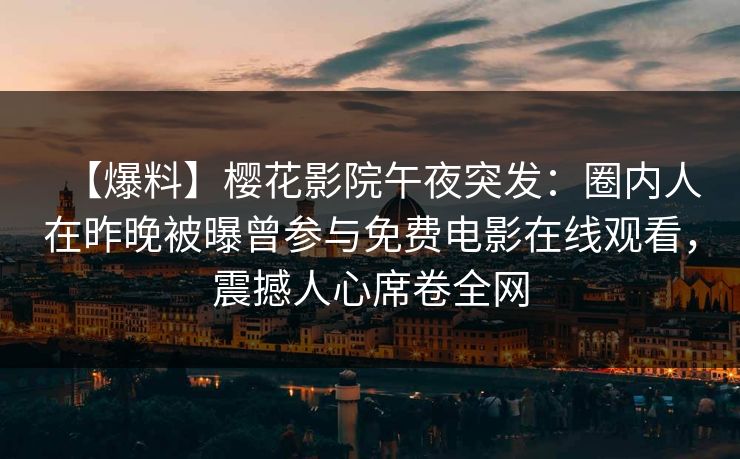 【爆料】樱花影院午夜突发：圈内人在昨晚被曝曾参与免费电影在线观看，震撼人心席卷全网