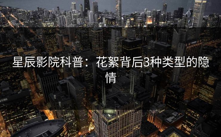 星辰影院科普：花絮背后3种类型的隐情