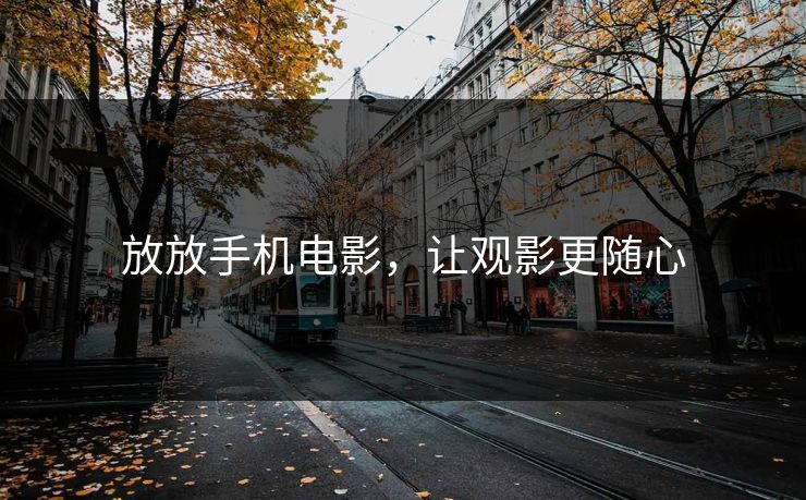 放放手机电影,让观影更随心 放放手机电影,让观影更随心