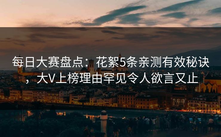 每日大赛盘点:花絮5条亲测有效秘诀,大V上榜理由罕见令人欲言又止