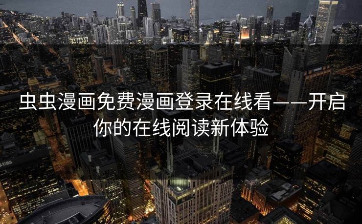 虫虫漫画免费漫画登录在线看——开启你的在线阅读新体验 虫虫漫画免费漫画登录在线看——开启你的在线阅读新体验