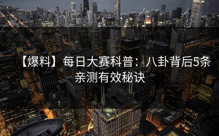 【爆料】每日大赛科普:八卦背后5条亲测有效秘诀
