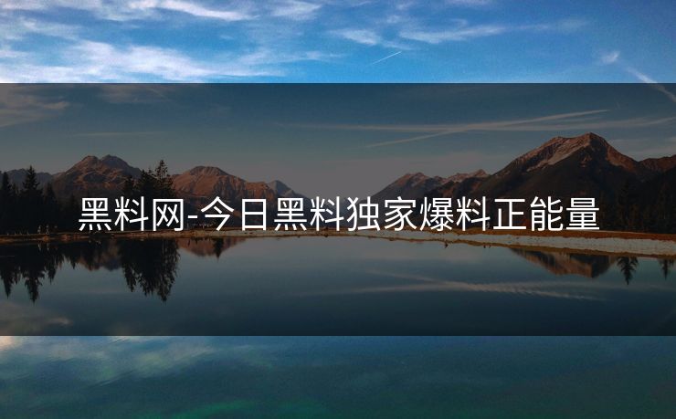 黑料网-今日黑料独家爆料正能量