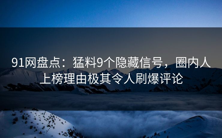 91网盘点:猛料9个隐藏信号,圈内人上榜理由极其令人刷爆评论