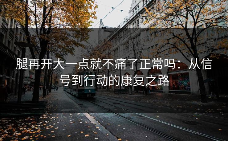 腿再开大一点就不痛了正常吗:从信号到行动的康复之路 腿再开大一点就不痛了正常吗:从信号到行动的康复之路